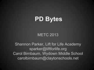 PD Bytes

             METC 2013

 Shannon Parker, Lift for Life Academy
          sparker@liftforlife.org
Carol Birnbaum, Wydown Middle School
  carolbirnbaum@claytonschools.net
 