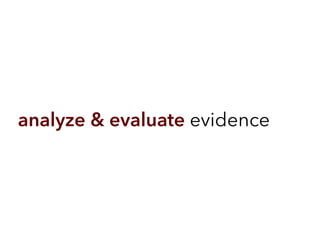 analyze & evaluate evidence
 