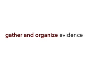 gather and organize evidence
 