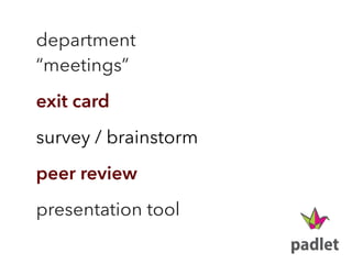 department  
“meetings”
exit card
survey / brainstorm
peer review
presentation tool
 