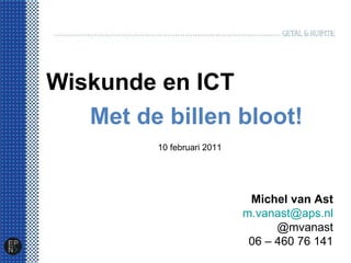 Wiskunde en ICT Met de billen bloot! Michel van Ast [email_address] @mvanast 06 – 460 76 141 10 februari 2011 