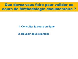Que devez-vous faire pour valider ce
cours de Méthodologie documentaire ?



        1. Consulter le cours en ligne

        2. Réussir deux examens




                                         4
 