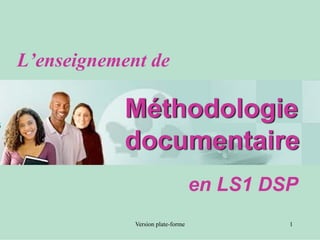 L’enseignement de

           Méthodologie
           documentaire
                                   en LS1 DSP
             Version plate-forme            1
 