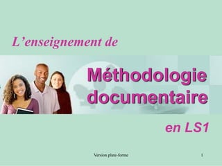 L’enseignement de

           Méthodologie
           documentaire
                                   en LS1
             Version plate-forme       1
 
