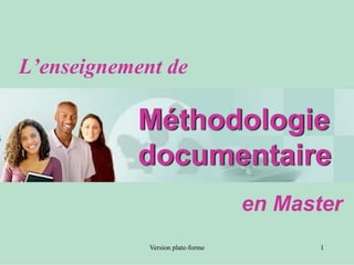 L’enseignement de

           Méthodologie
           documentaire
                                   en Master
             Version plate-forme          1
 