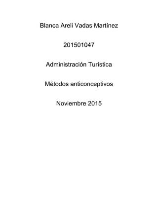 Blanca Areli Vadas Martínez
201501047
Administración Turística
Métodos anticonceptivos
Noviembre 2015
 