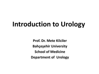 Introduction to Urology
Prof. Dr. Mete Kilciler
Bahçeşehir University
School of Medicine
Department of Urology
 