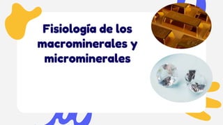 Fisiología de los
macrominerales y
microminerales
 