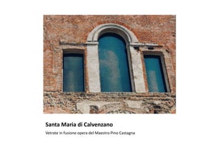 Santa Maria di Calvenzano
Vetrate in fusione opera del Maestro Pino Castagna
 
