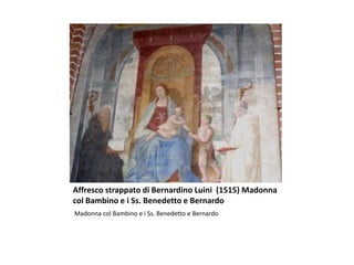 Affresco strappato di Bernardino Luini (1515) Madonna
col Bambino e i Ss. Benedetto e Bernardo
Madonna col Bambino e i Ss. Benedetto e Bernardo
 