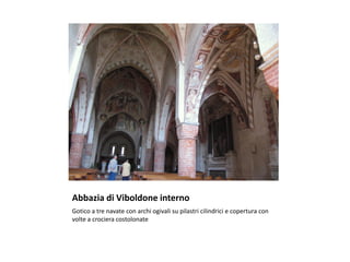 Abbazia di Viboldone interno
Gotico a tre navate con archi ogivali su pilastri cilindrici e copertura con
volte a crociera costolonate
 