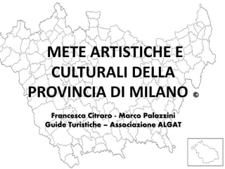 METE ARTISTICHE E
  CULTURALI DELLA
PROVINCIA DI MILANO ©
   Francesca Citraro - Marco Palazzini
  Guide Turistiche – Associazione ALGAT
 