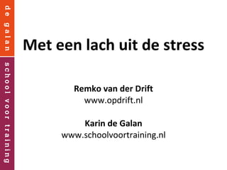 Met een lach uit de stress Remko van der Drift www.opdrift.nl Karin de Galan www.schoolvoortraining.nl 