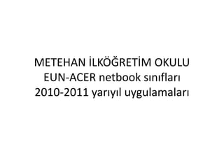 METEHAN İLKÖĞRETİM OKULUEUN-ACER netbook sınıfları2010-2011 yarıyıl uygulamaları 