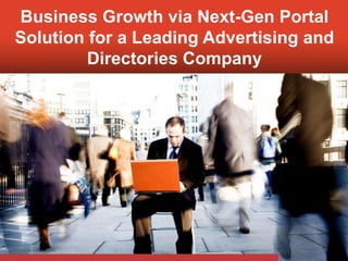 Business Growth via Next-Gen Portal
 Solution for a Leading Advertising and
          Directories Company




© Mahindra Satyam 2010
 