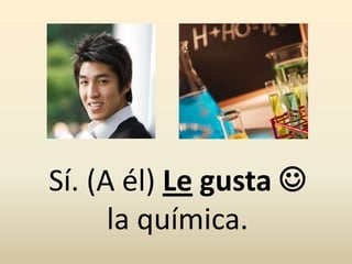 Sí. (A él) Le gusta 
la química.
 