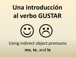 Una introducción
al verbo GUSTAR
Using indirect object pronouns
me, te, and le
 
 