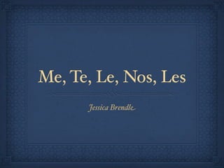 Me, Te, Le, Nos, Les
      Jessica Brendle
 