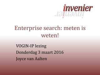 Enterprise search: meten is
weten!
VOGIN-IP lezing
Donderdag 3 maart 2016
Joyce van Aalten
 