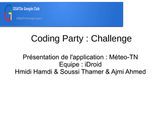 Coding Party : Challenge
Présentation de l'application : Méteo-TN
Equipe : iDroid
Hmidi Hamdi & Soussi Thamer & Ajmi Ahmed

 