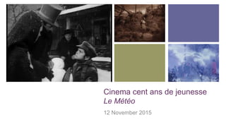 +
Cinema cent ans de jeunesse
Le Météo
12 November 2015
 