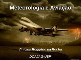 Meteorologia e AviaçãoMeteorologia e Aviação
Vinicius Roggério da RochaVinicius Roggério da Rocha
DCA/IAG-USPDCA/IAG-USP
Natalia Skvortsova
 