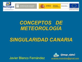 CONCEPTOS  DE METEOROLOGÍA SINGULARIDAD CANARIA Javier Blanco Fernández   [email_address] 