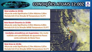 Boia Leixões às 10:50z




Boia Nazaré Oceanica às 10:00z




 Condições atmosféricas em Supertubos:




Boia Sines às 10:46z
 