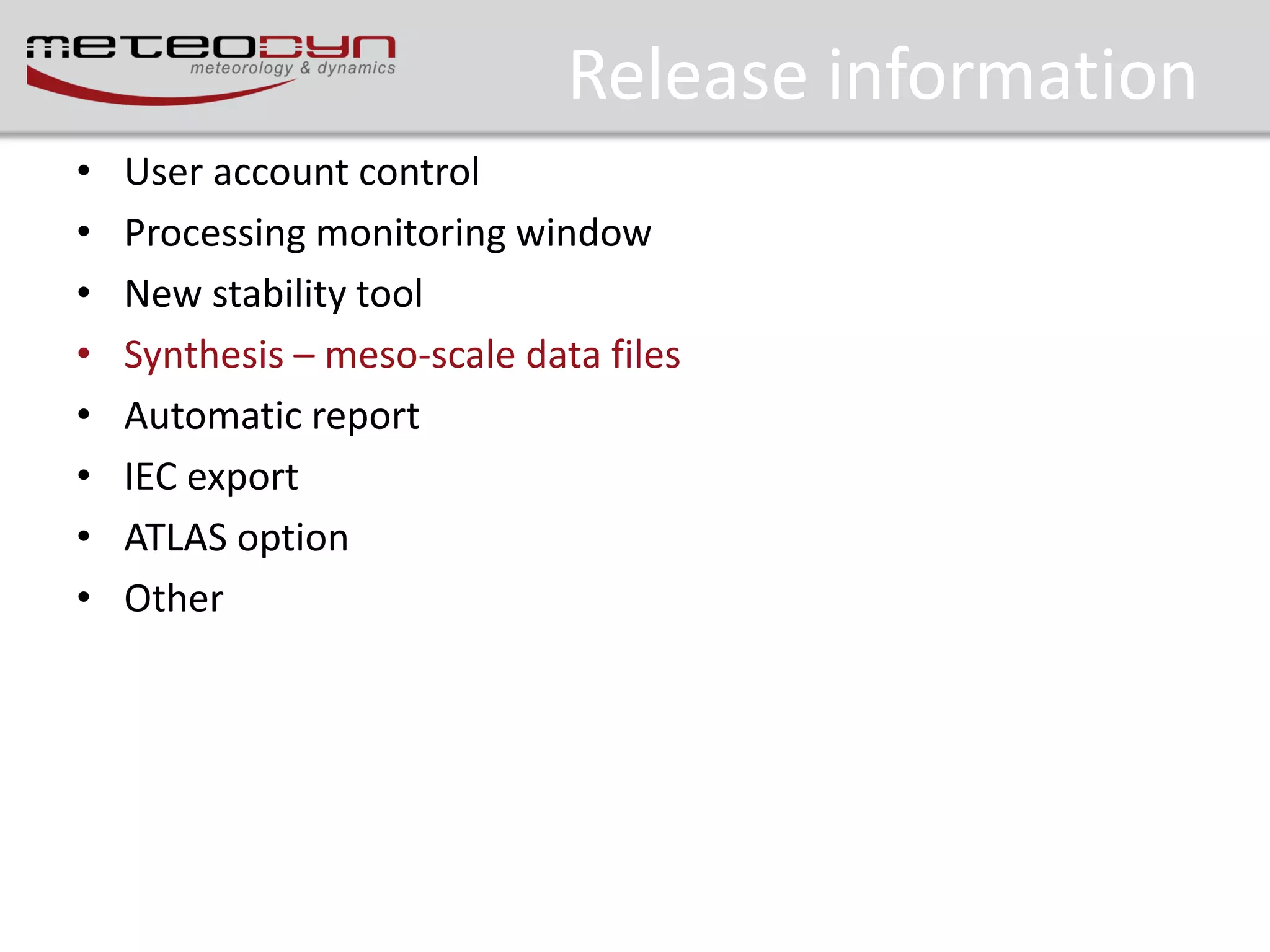 Release information
•
•
•
•
•
•
•
•

User account control
Processing monitoring window
New stability tool
Synthesis – meso-scale data files
Automatic report
IEC export
ATLAS option
Other

 
