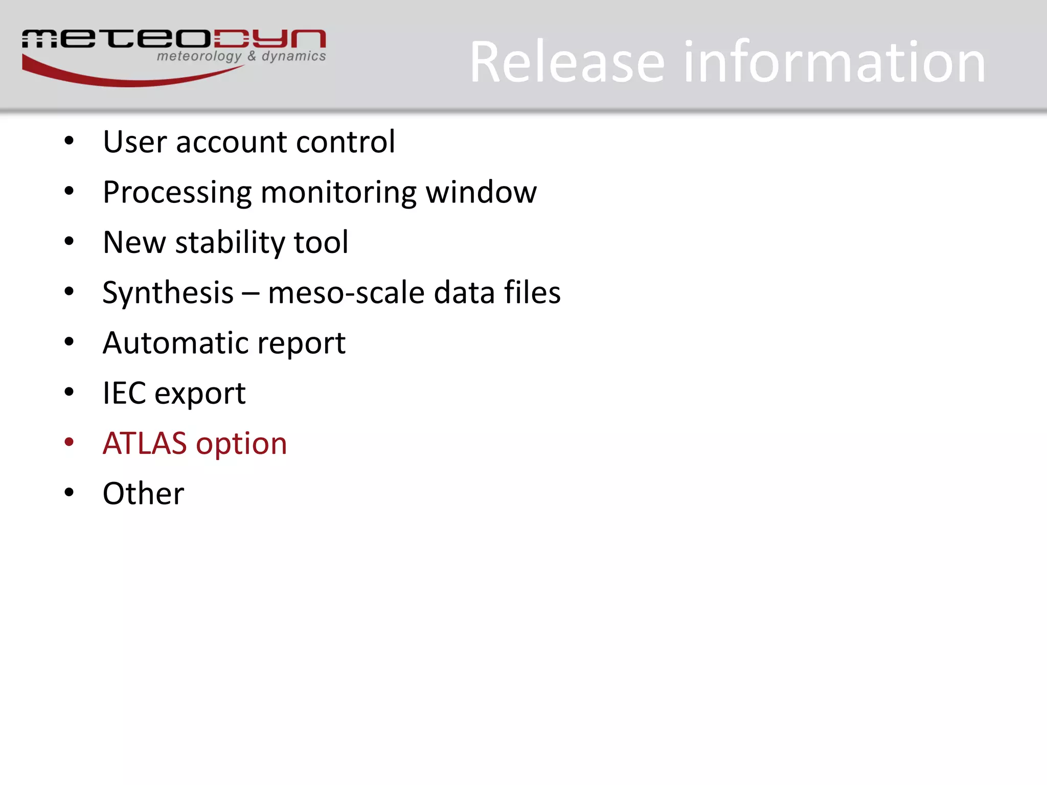 Release information
•
•
•
•
•
•
•
•

User account control
Processing monitoring window
New stability tool
Synthesis – meso-scale data files
Automatic report
IEC export
ATLAS option
Other

 