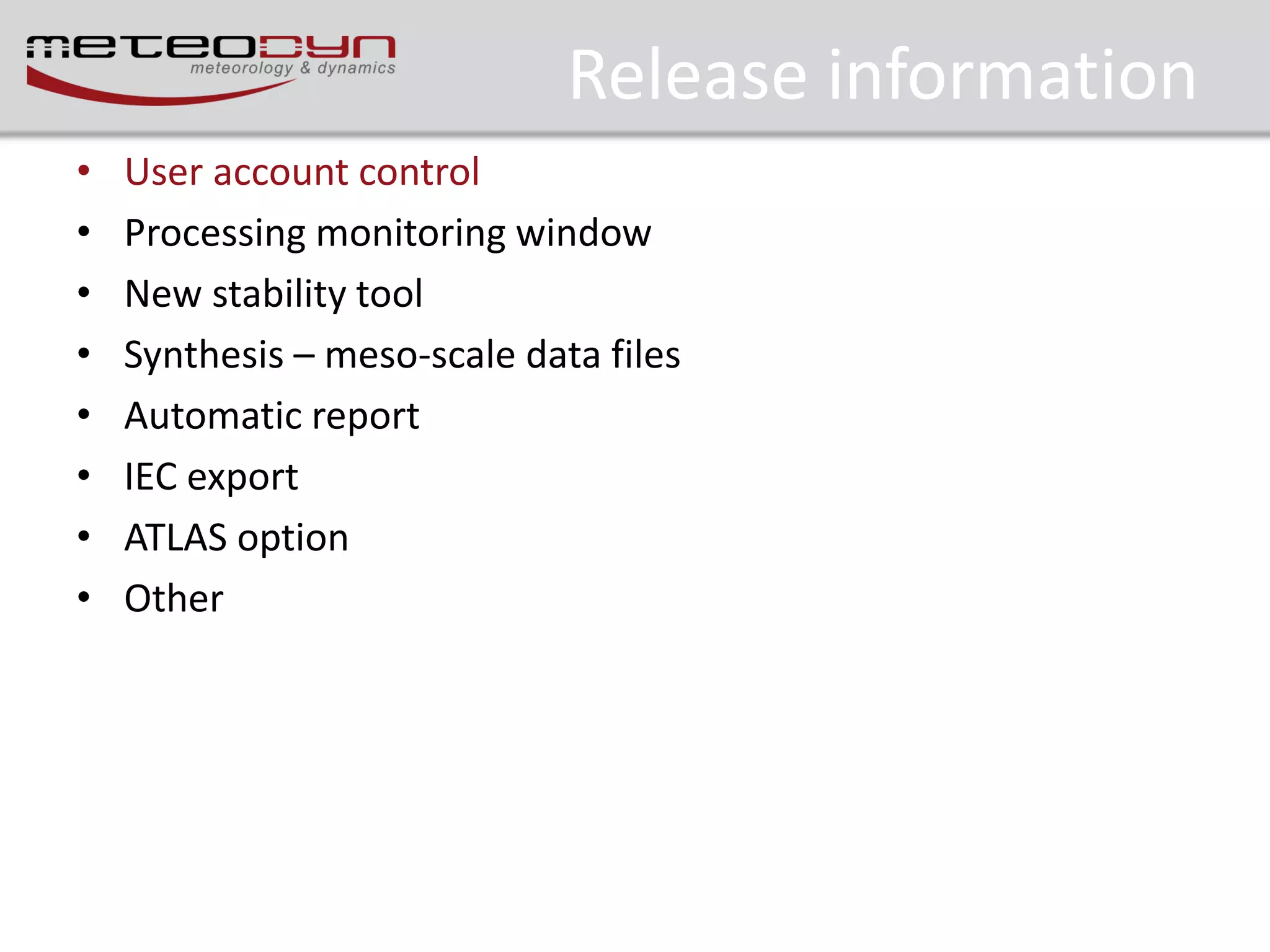 Release information
•
•
•
•
•
•
•
•

User account control
Processing monitoring window
New stability tool
Synthesis – meso-scale data files
Automatic report
IEC export
ATLAS option
Other

 