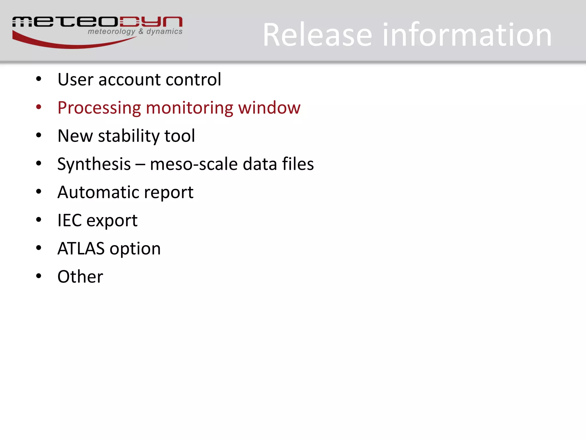 Release information
•
•
•
•
•
•
•
•

User account control
Processing monitoring window
New stability tool
Synthesis – meso-scale data files
Automatic report
IEC export
ATLAS option
Other

 
