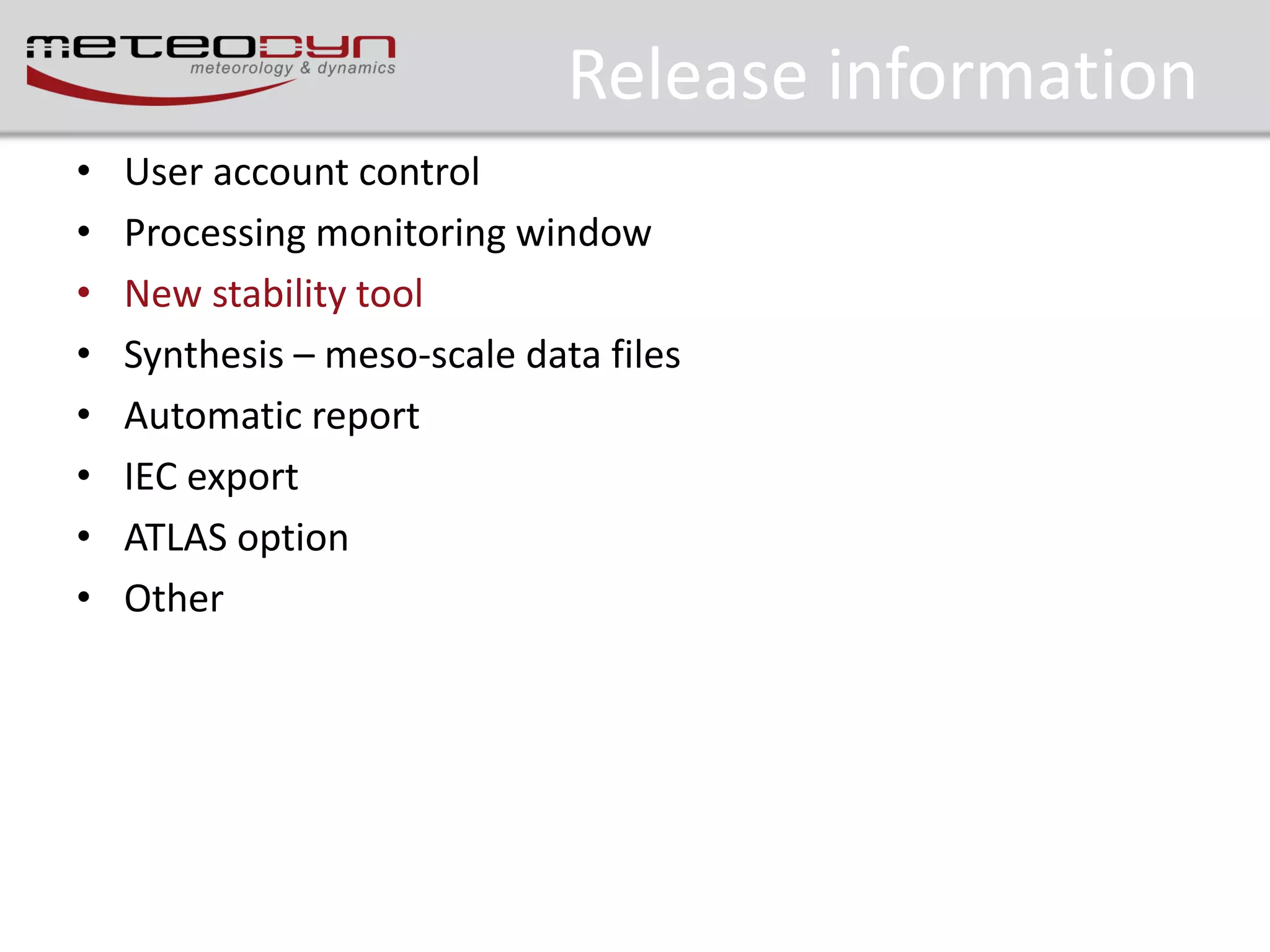 Release information
•
•
•
•
•
•
•
•

User account control
Processing monitoring window
New stability tool
Synthesis – meso-scale data files
Automatic report
IEC export
ATLAS option
Other

 