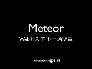 Meteor
Web开发的下⼀一场变革


   smartweb@4-15
 