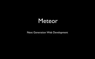 Meteor
Next Generation Web Development
 