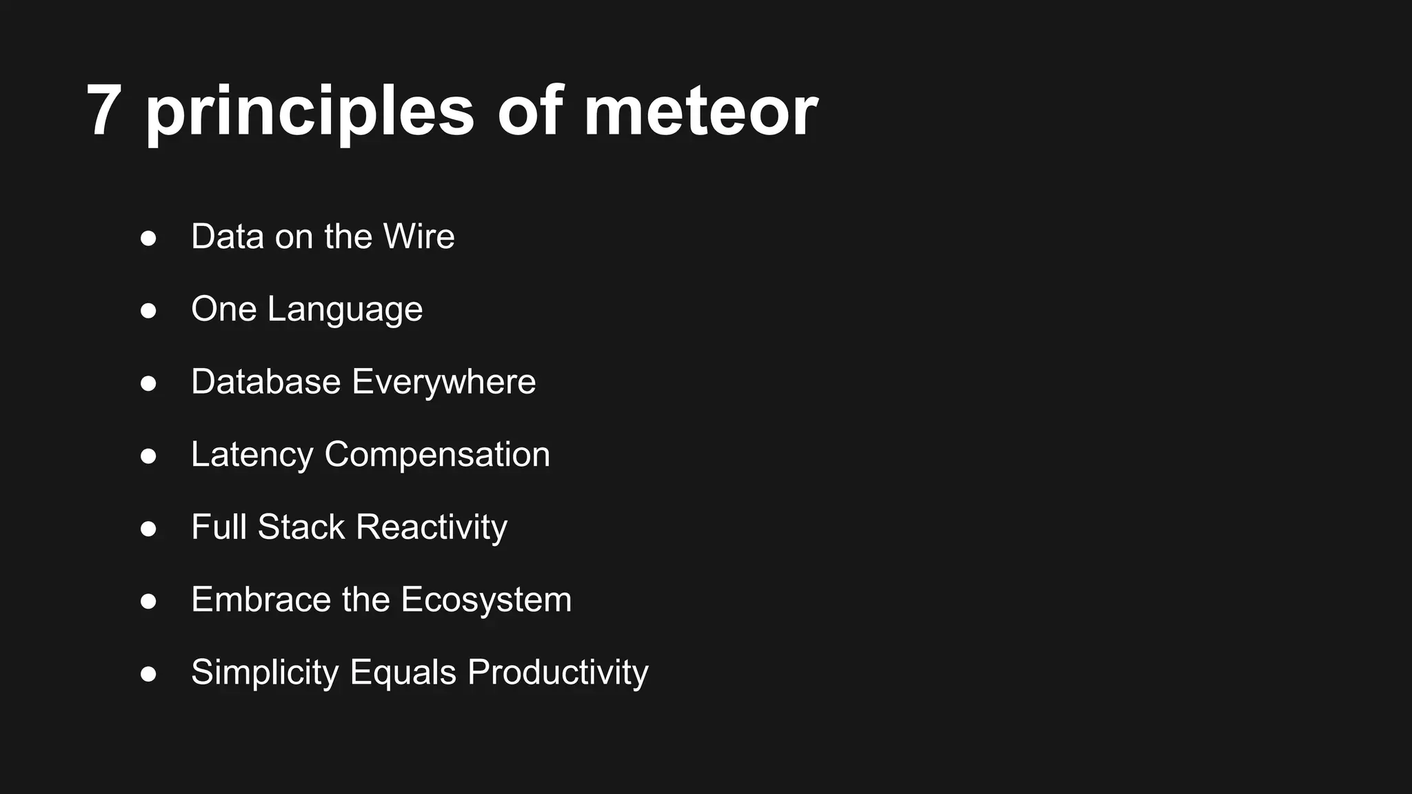 7 principles of meteor 
● Data on the Wire 
● One Language 
● Database Everywhere 
● Latency Compensation 
● Full Stack Reactivity 
● Embrace the Ecosystem 
● Simplicity Equals Productivity 
 