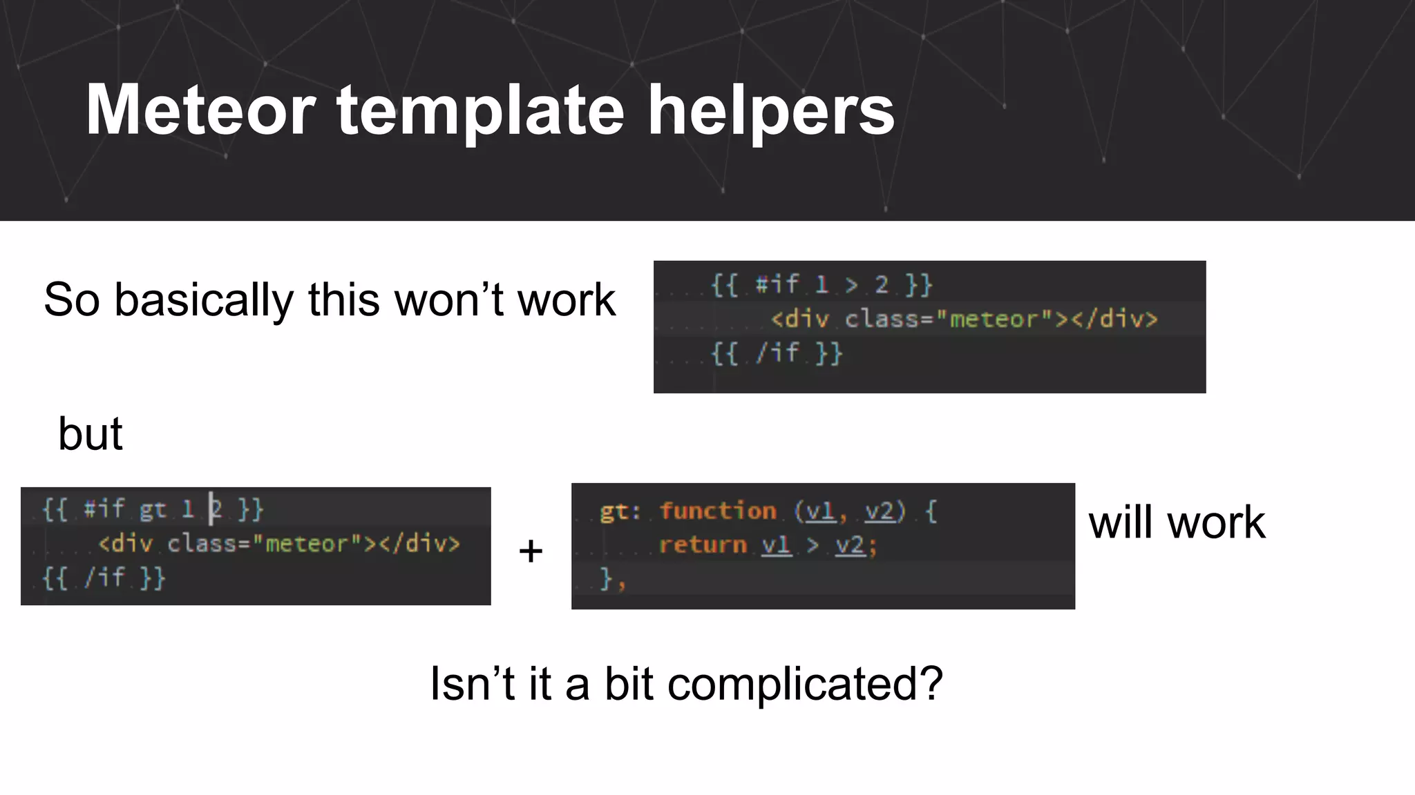 Meteor template helpers
So basically this won’t work
but
+
will work
Isn’t it a bit complicated?
 