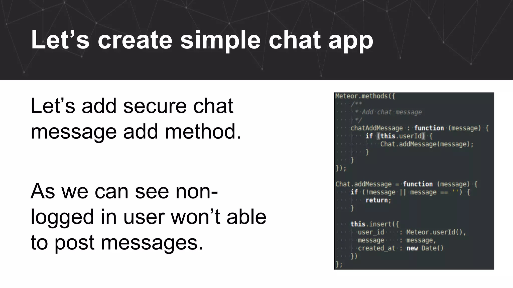 Let’s create simple chat app
Let’s add secure chat
message add method.
As we can see non-
logged in user won’t able
to post messages.
 