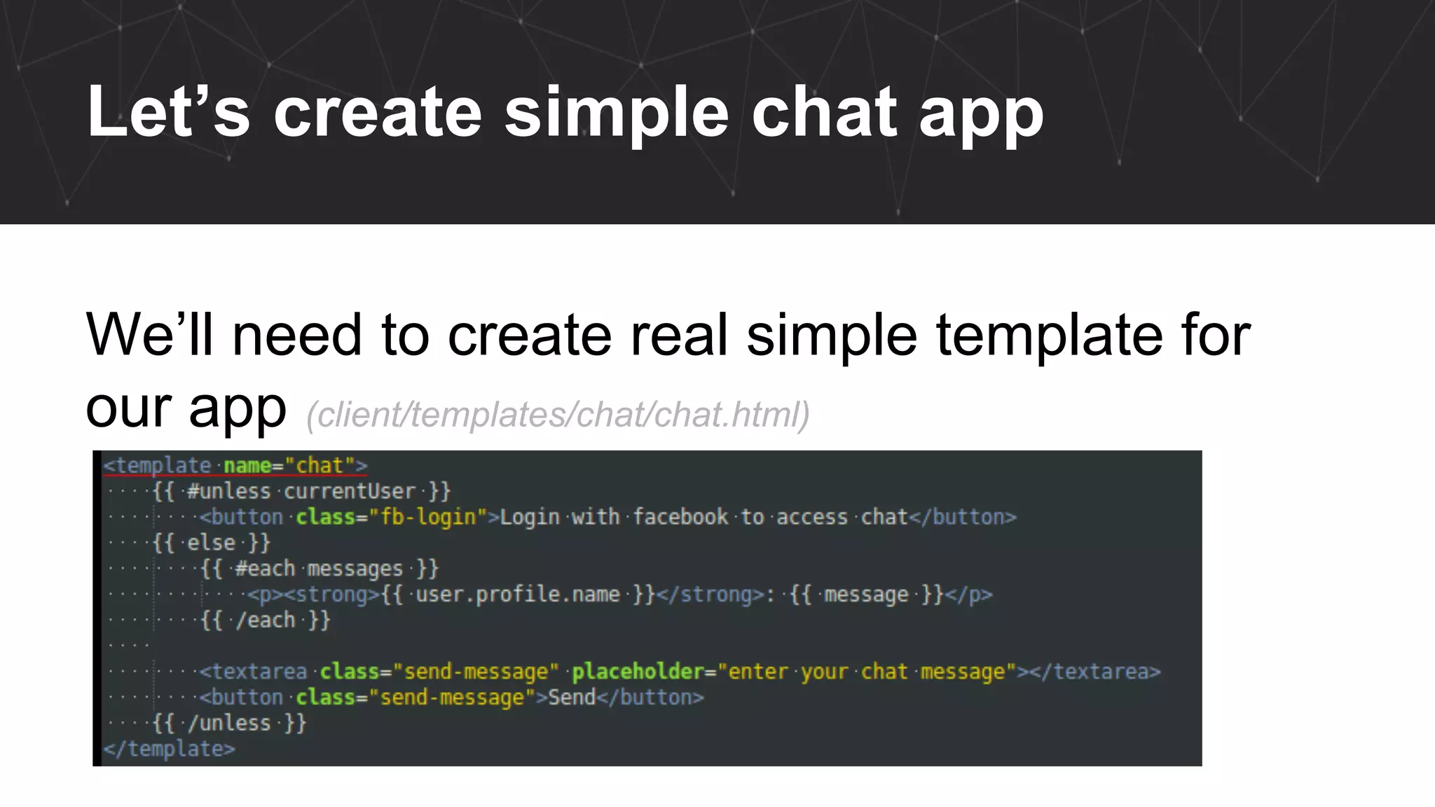 Let’s create simple chat app
We’ll need to create real simple template for
our app (client/templates/chat/chat.html)
 