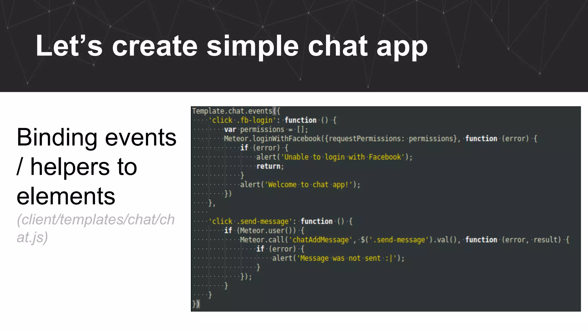 Let’s create simple chat app
Binding events
/ helpers to
elements
(client/templates/chat/ch
at.js)
 