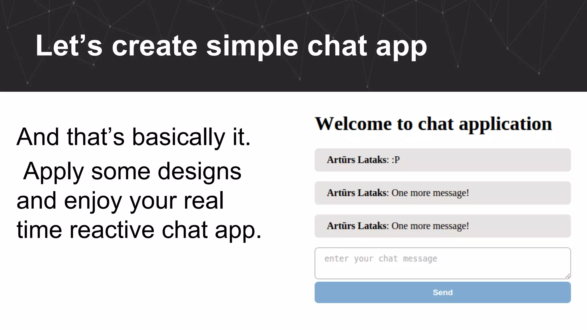 Let’s create simple chat app
And that’s basically it.
Apply some designs
and enjoy your real
time reactive chat app.
 