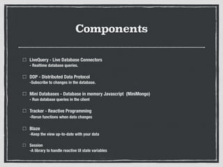 Components
LiveQuery - Live Database Connectors 
- Realtime database queries.
DDP - Distributed Data Protocol 
-Subscribe ...