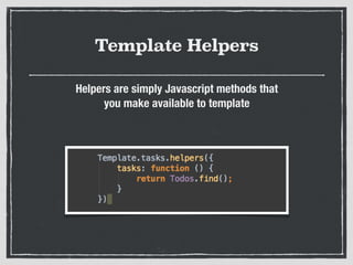 Template Helpers
Helpers are simply Javascript methods that
you make available to template
 