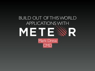 Mark Drew
CMD
BUILD OUT OFTHIS WORLD
APPLICATIONS WITH
 