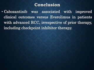 Conclusion
• Cabozantinib was associated with improved
clinical outcomes versus Everolimus in patients
with advanced RCC, irrespective of prior therapy,
including checkpoint inhibitor therapy.
 