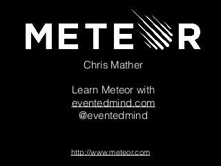 Chris Mather 
Learn Meteor with 
eventedmind.com 
@eventedmind 
http://www.meteor.com 
 