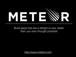 Build apps that are a delight to use, faster
than you ever thought possible
http://www.meteor.com
 