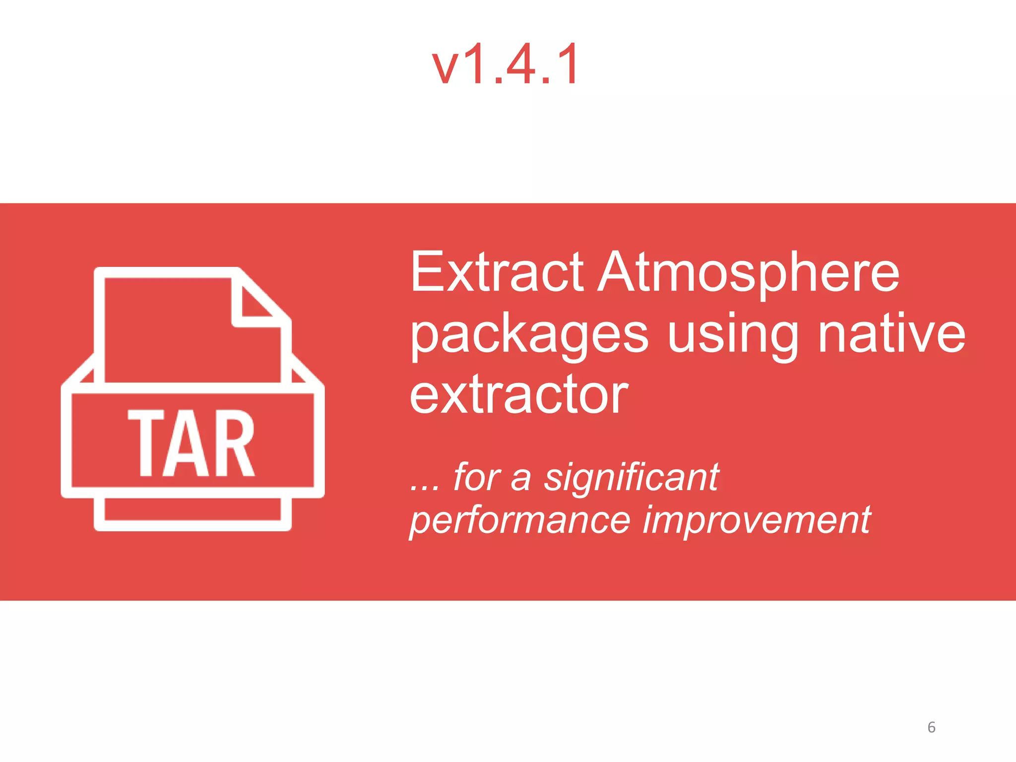 6
v1.4.1
... for a significant
performance improvement
Extract Atmosphere
packages using native
extractor
 