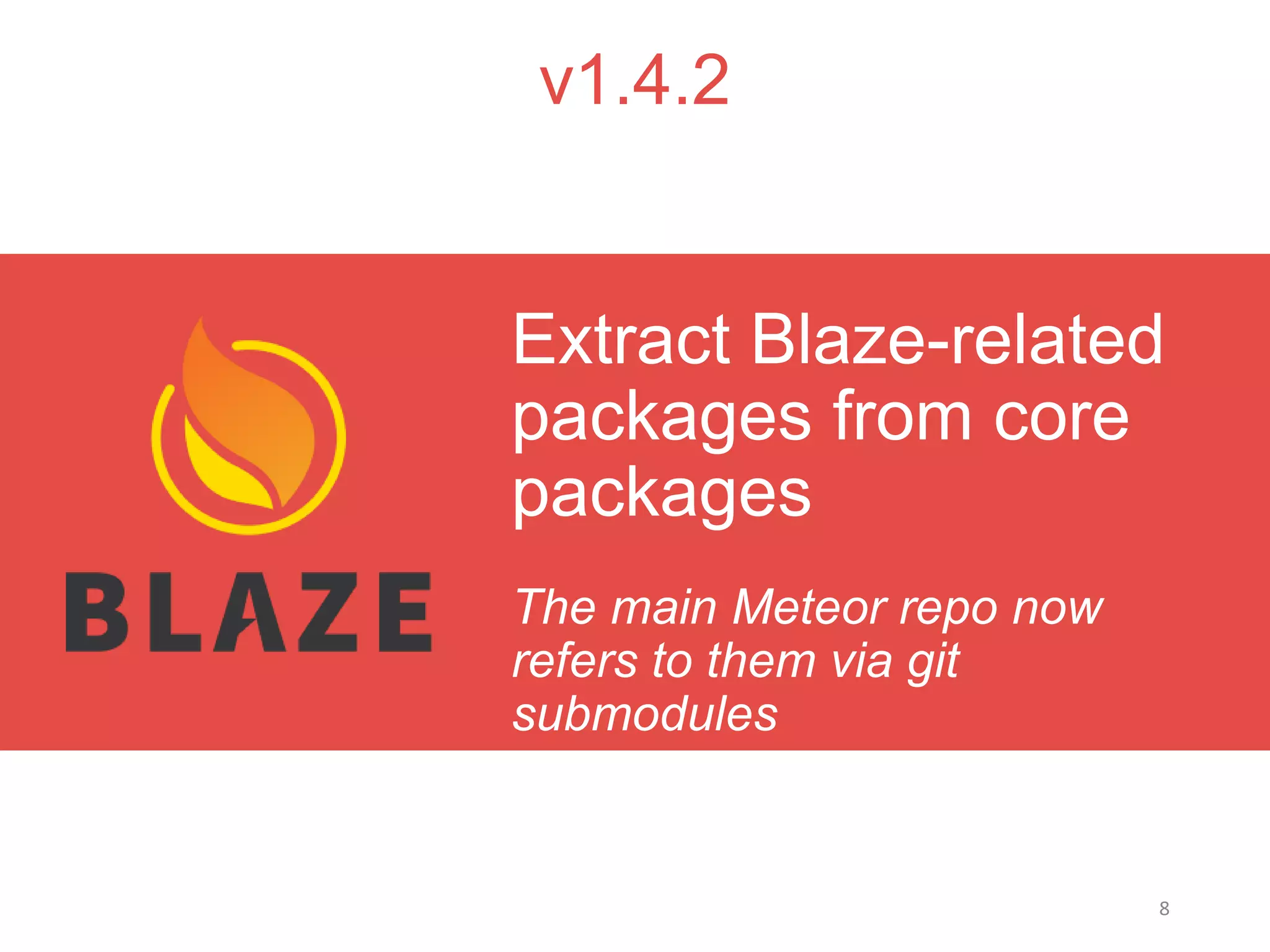 8
v1.4.2
The main Meteor repo now
refers to them via git
submodules
Extract Blaze-related
packages from core
packages
 
