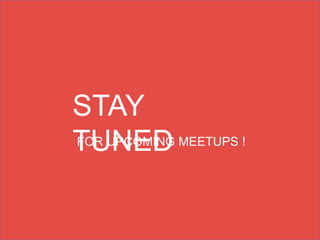 STAY
TUNEDFOR UPCOMING MEETUPS !
 